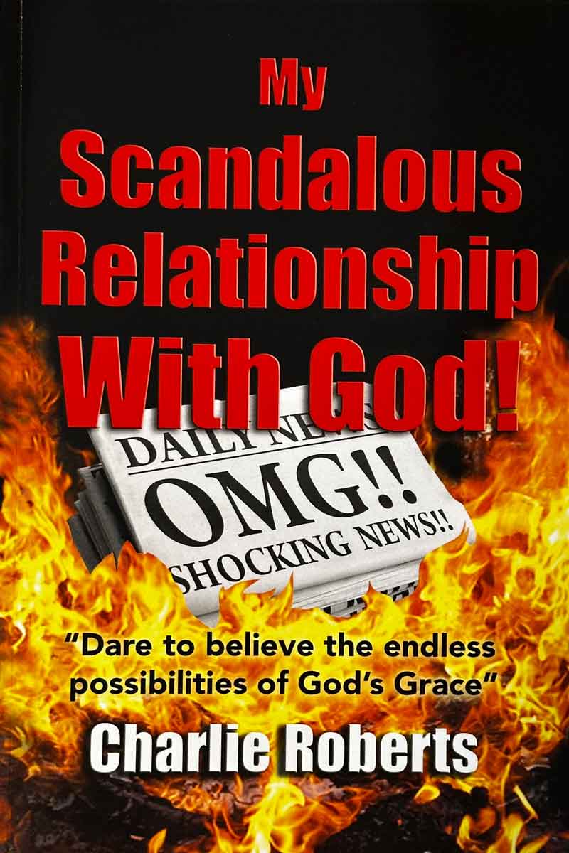 "My Scandalous Relationship with God!" - book by Charlie Roberts, 2017
